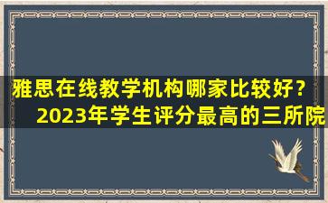 雅思在线教学机构哪家比较好？ 2023年学生评分最高的三所院校